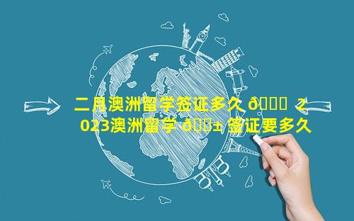 二月澳洲留学签证多久 🐎  2023澳洲留学 🐱 签证要多久才能办下来
